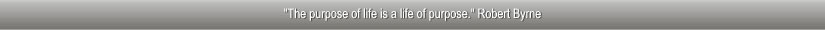 "The purpose of life is a life of purpose." Robert Byrne