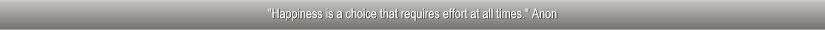 "Happiness is a choice that requires effort at all times." Anon