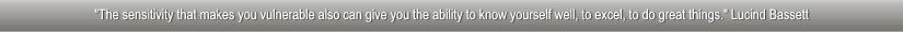 "The sensitivity that makes you vulnerable also can give you the ability to know yourself well, to excel, to do great things." Lucind Bassett